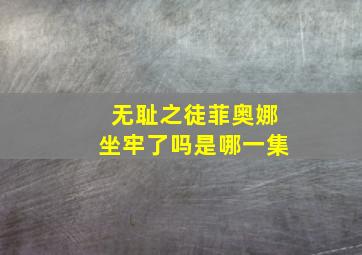 无耻之徒菲奥娜坐牢了吗是哪一集