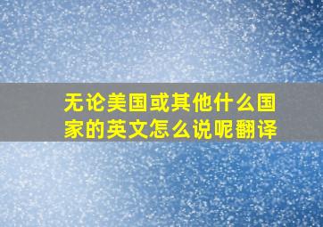 无论美国或其他什么国家的英文怎么说呢翻译