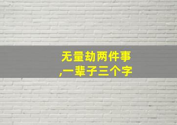 无量劫两件事,一辈子三个字