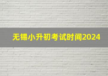 无锡小升初考试时间2024