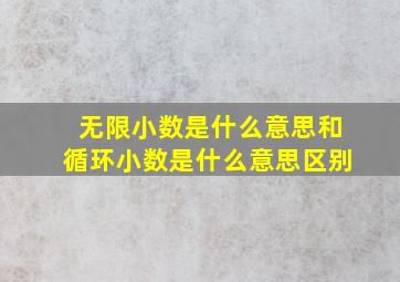 无限小数是什么意思和循环小数是什么意思区别