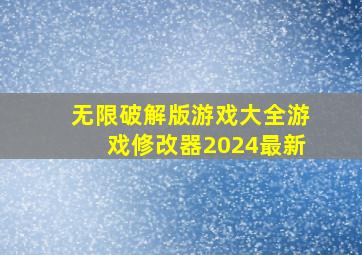 无限破解版游戏大全游戏修改器2024最新