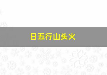 日五行山头火