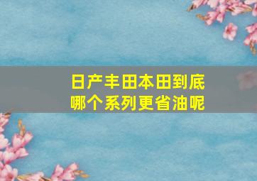 日产丰田本田到底哪个系列更省油呢