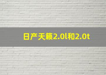 日产天籁2.0l和2.0t