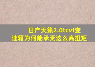 日产天籁2.0tcvt变速箱为何能承受这么高扭矩