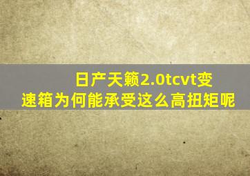 日产天籁2.0tcvt变速箱为何能承受这么高扭矩呢