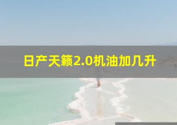 日产天籁2.0机油加几升