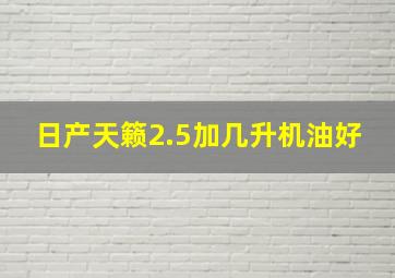 日产天籁2.5加几升机油好