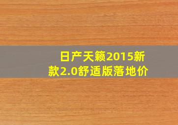 日产天籁2015新款2.0舒适版落地价