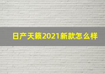 日产天籁2021新款怎么样