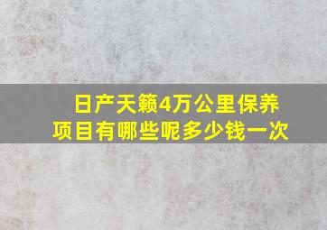 日产天籁4万公里保养项目有哪些呢多少钱一次