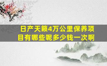 日产天籁4万公里保养项目有哪些呢多少钱一次啊