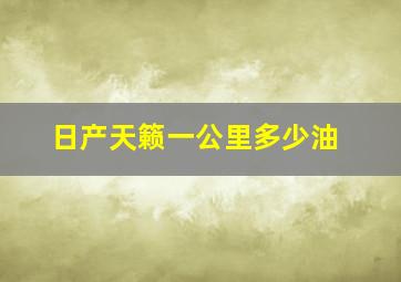 日产天籁一公里多少油