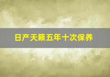 日产天籁五年十次保养