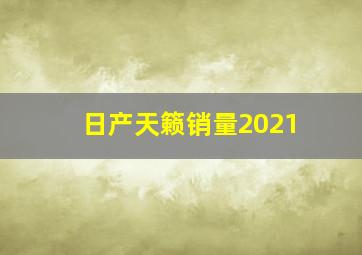 日产天籁销量2021