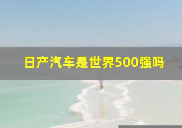 日产汽车是世界500强吗