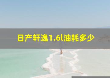 日产轩逸1.6l油耗多少