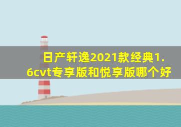 日产轩逸2021款经典1.6cvt专享版和悦享版哪个好