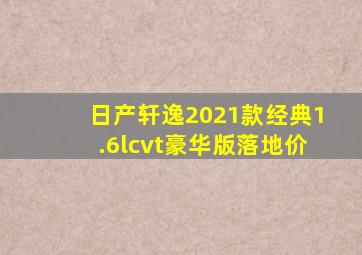 日产轩逸2021款经典1.6lcvt豪华版落地价