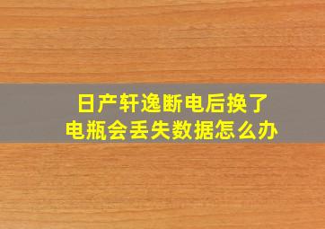 日产轩逸断电后换了电瓶会丢失数据怎么办