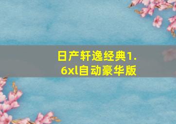 日产轩逸经典1.6xl自动豪华版