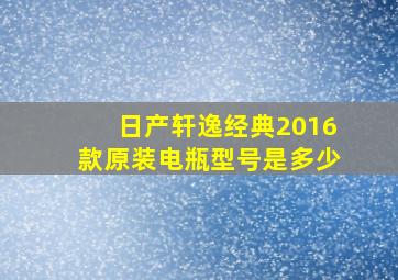 日产轩逸经典2016款原装电瓶型号是多少