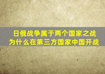 日俄战争属于两个国家之战为什么在第三方国家中国开战