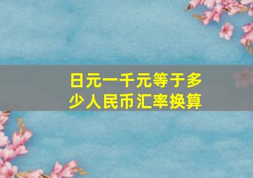 日元一千元等于多少人民币汇率换算