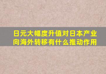 日元大幅度升值对日本产业向海外转移有什么推动作用