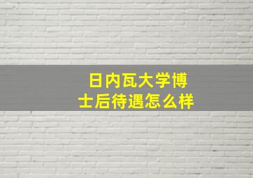 日内瓦大学博士后待遇怎么样