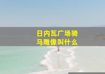 日内瓦广场骑马雕像叫什么