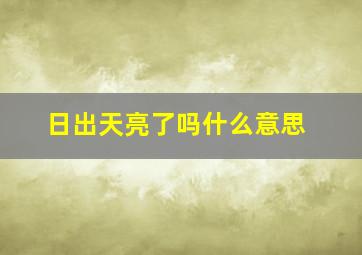 日出天亮了吗什么意思