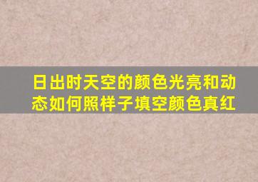 日出时天空的颜色光亮和动态如何照样子填空颜色真红