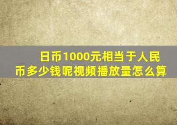 日币1000元相当于人民币多少钱呢视频播放量怎么算