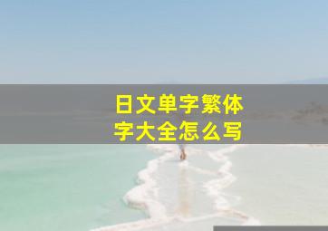 日文单字繁体字大全怎么写