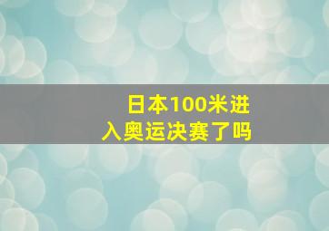 日本100米进入奥运决赛了吗