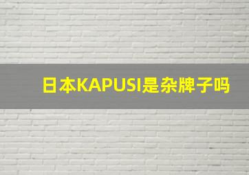 日本KAPUSI是杂牌子吗