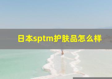 日本sptm护肤品怎么样