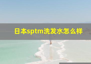 日本sptm洗发水怎么样