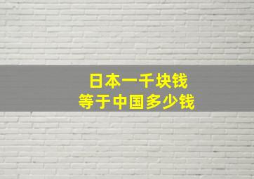 日本一千块钱等于中国多少钱