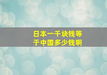 日本一千块钱等于中国多少钱啊