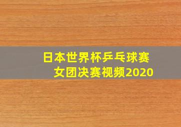 日本世界杯乒乓球赛女团决赛视频2020