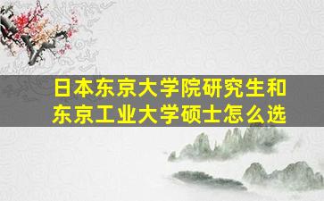 日本东京大学院研究生和东京工业大学硕士怎么选