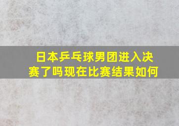 日本乒乓球男团进入决赛了吗现在比赛结果如何