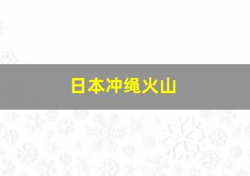 日本冲绳火山