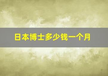 日本博士多少钱一个月