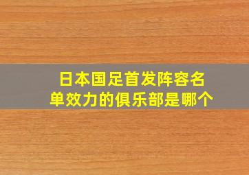 日本国足首发阵容名单效力的俱乐部是哪个