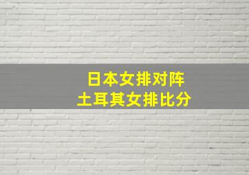 日本女排对阵土耳其女排比分