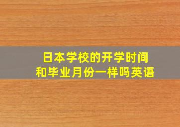 日本学校的开学时间和毕业月份一样吗英语